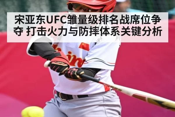 宋亚东UFC雏量级排名战席位争夺 打击火力与防摔体系关键分析